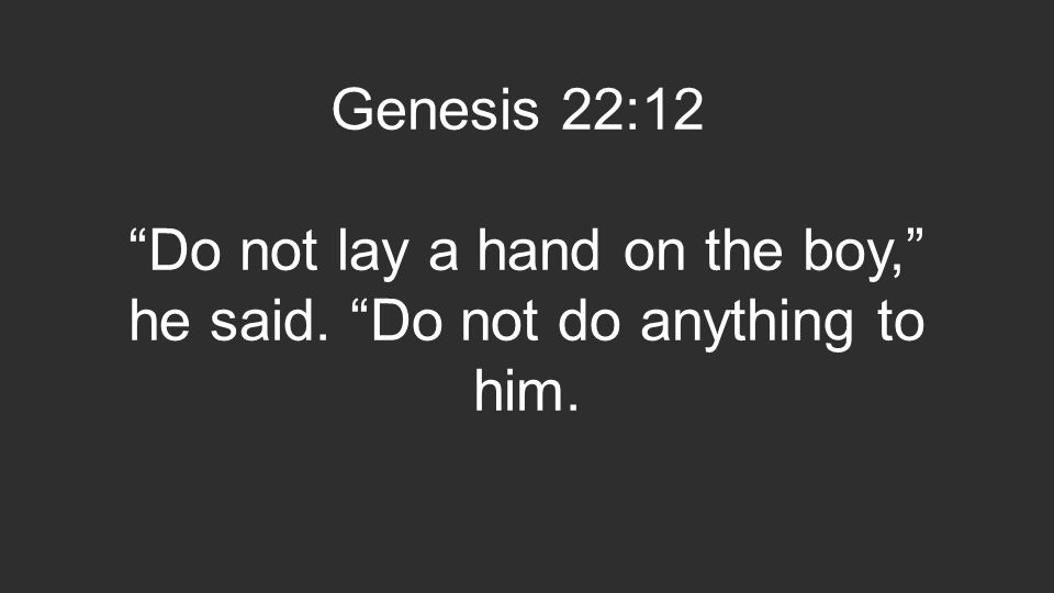 Genesis 22:12 Do not lay a hand on the boy, he said. Do not do anything to him.
