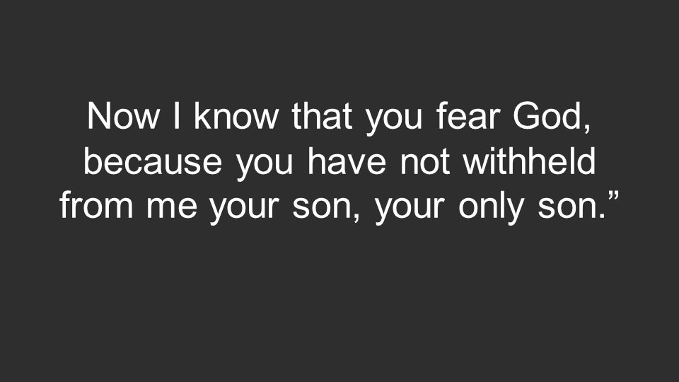 Now I know that you fear God, because you have not withheld from me your son, your only son.