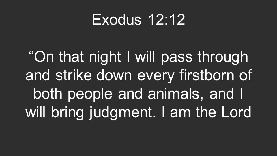 Exodus 12:12 On that night I will pass through and strike down every firstborn of both people and animals, and I will bring judgment.