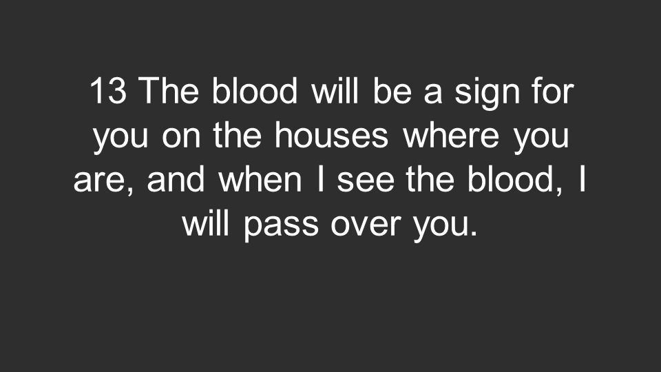 13 The blood will be a sign for you on the houses where you are, and when I see the blood, I will pass over you.