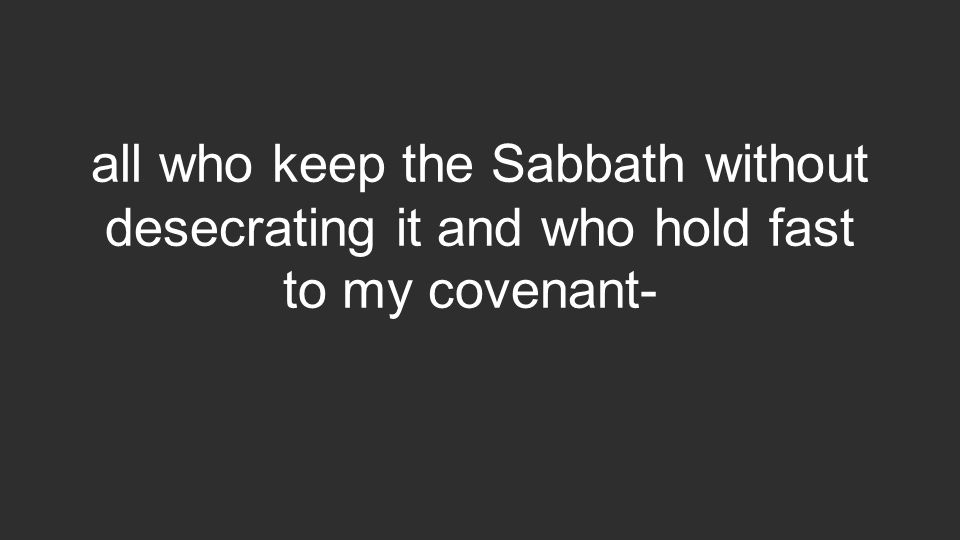 all who keep the Sabbath without desecrating it and who hold fast to my covenant-