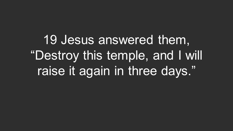 19 Jesus answered them, Destroy this temple, and I will raise it again in three days.