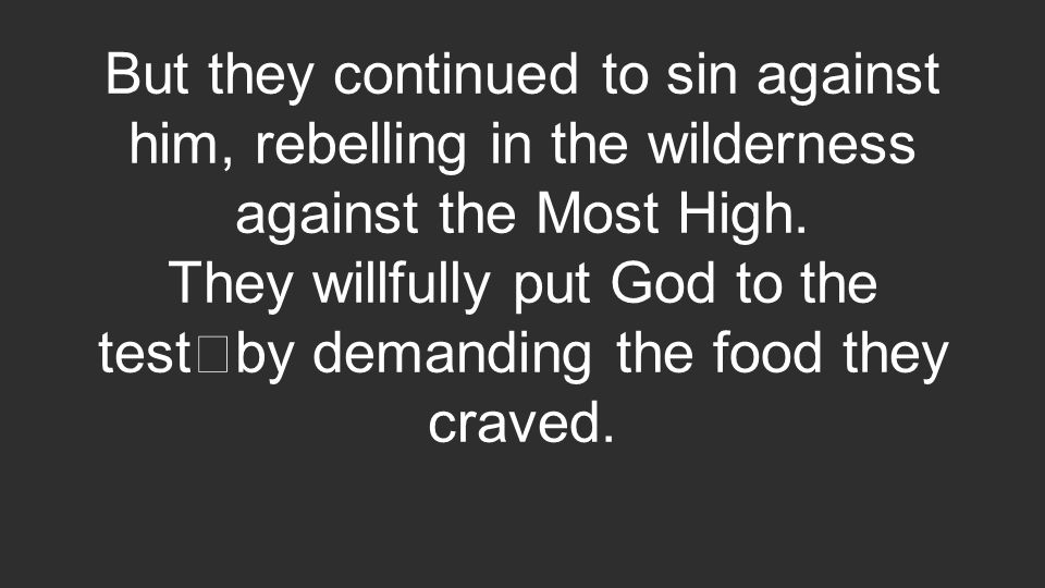 But they continued to sin against him, rebelling in the wilderness against the Most High.