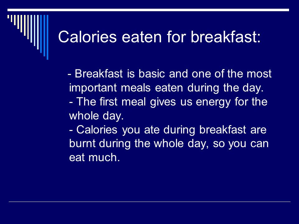 Calories eaten for breakfast: - Breakfast is basic and one of the most important meals eaten during the day.