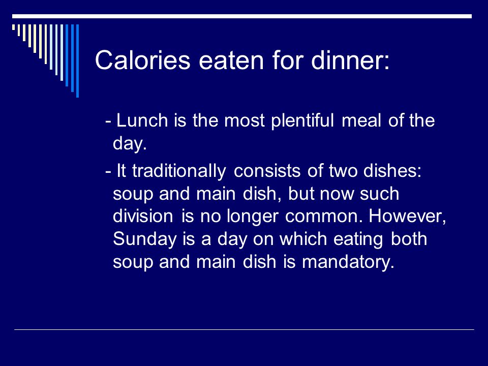 Calories eaten for dinner: - Lunch is the most plentiful meal of the day.