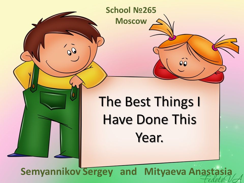 The Best Things I Have Done This Year. Semyannikov Sergey and Mityaeva Anastasia School №265 Moscow