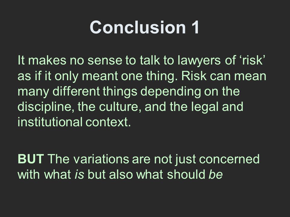 Conclusion 1 It makes no sense to talk to lawyers of ‘risk’ as if it only meant one thing.
