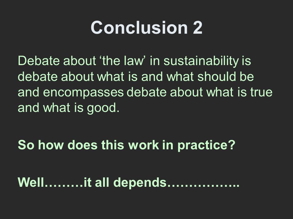 Conclusion 2 Debate about ‘the law’ in sustainability is debate about what is and what should be and encompasses debate about what is true and what is good.