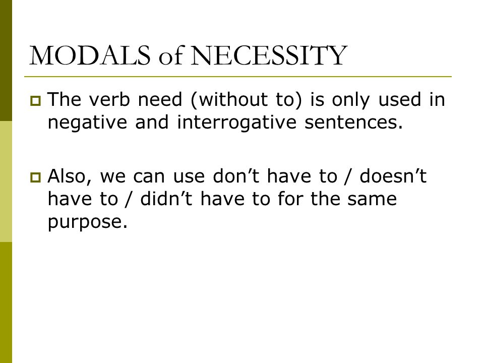 MODALS of NECESSITY  The verb need (without to) is only used in negative and interrogative sentences.