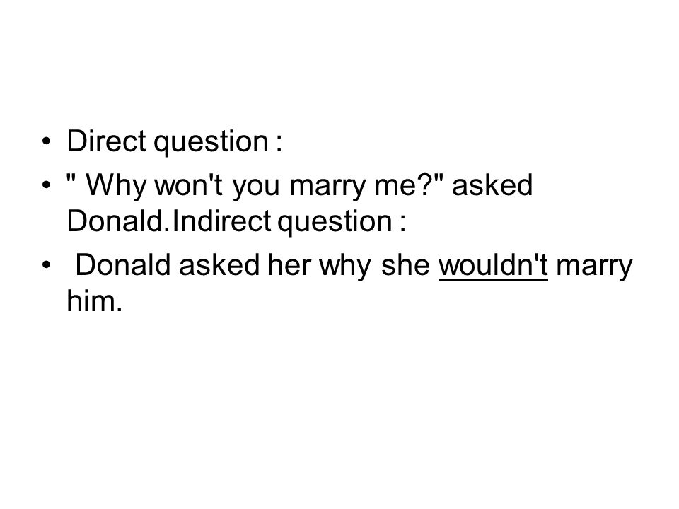 Direct question: Why won t you marry me asked Donald.Indirect question: Donald asked her why she wouldn t marry him.