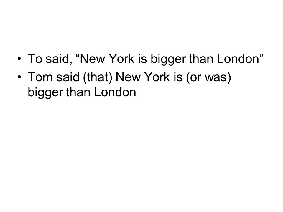 To said, New York is bigger than London Tom said (that) New York is (or was) bigger than London