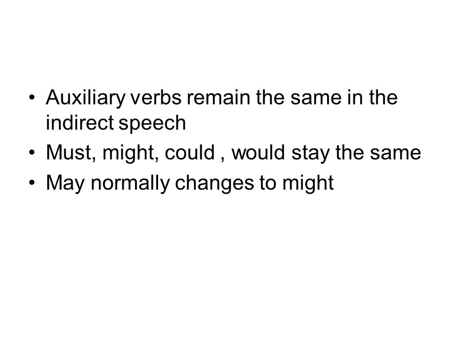 Auxiliary verbs remain the same in the indirect speech Must, might, could, would stay the same May normally changes to might