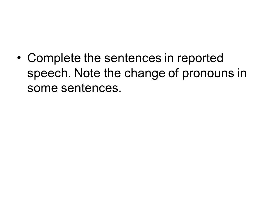 Complete the sentences in reported speech. Note the change of pronouns in some sentences.
