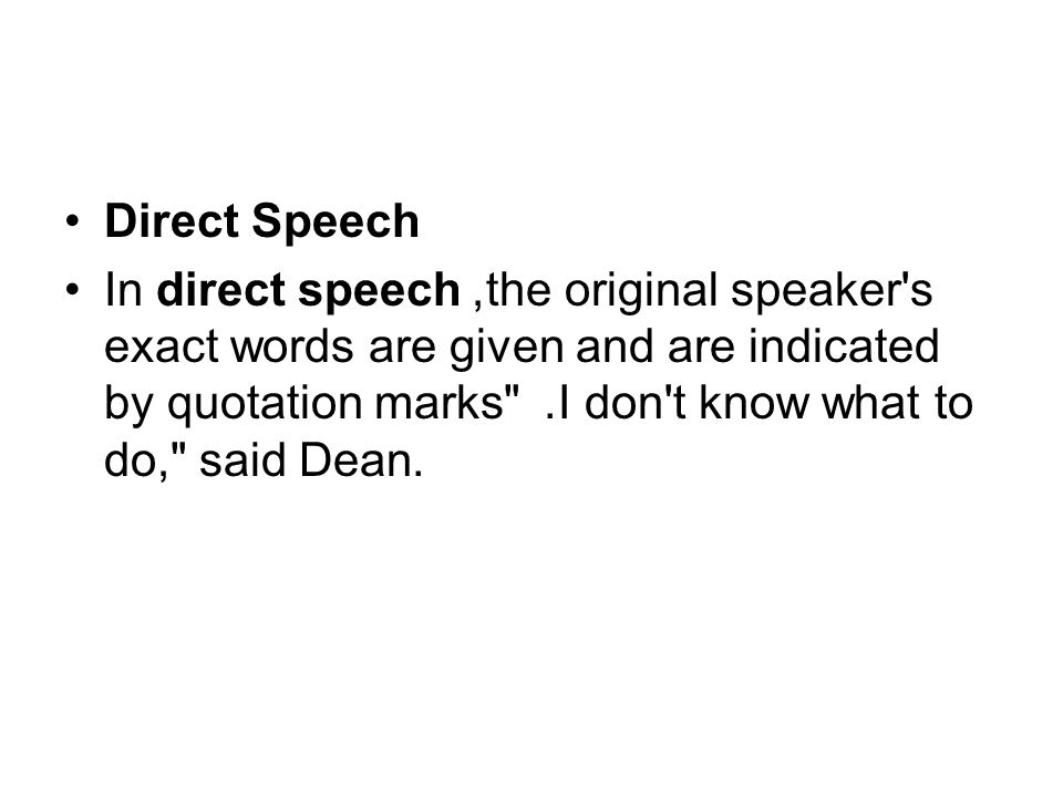 Direct Speech In direct speech, the original speaker s exact words are given and are indicated by quotation marks.