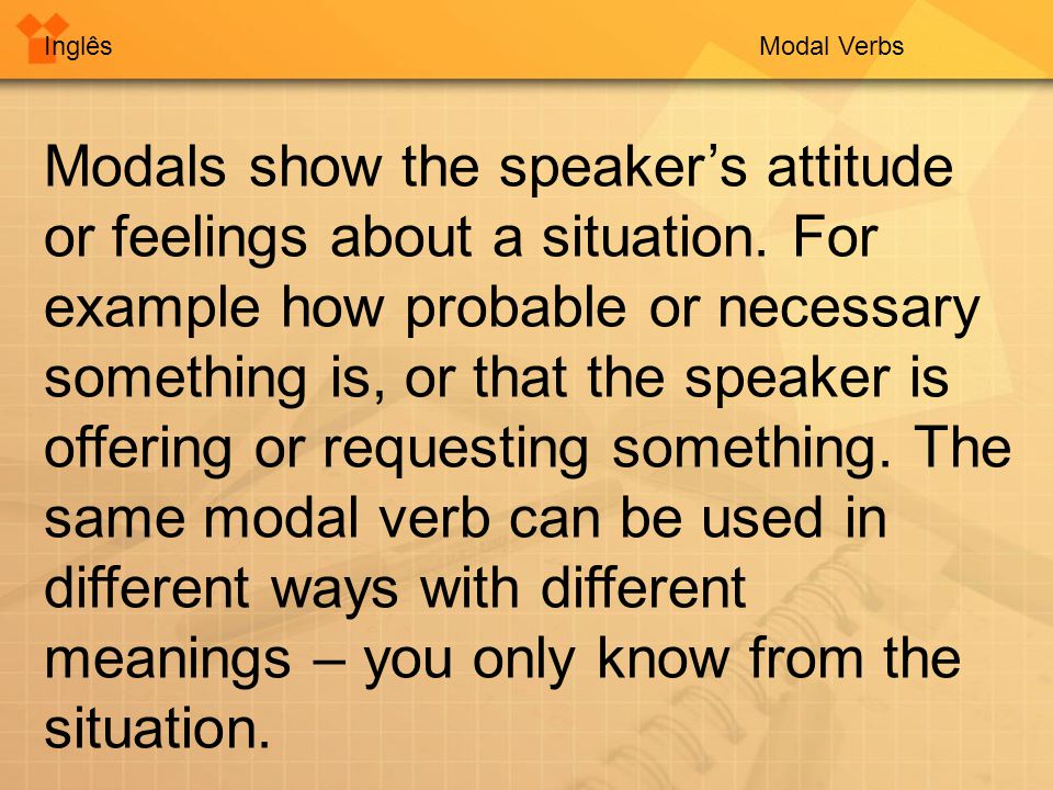 InglêsModal Verbs Modals show the speaker’s attitude or feelings about a situation.