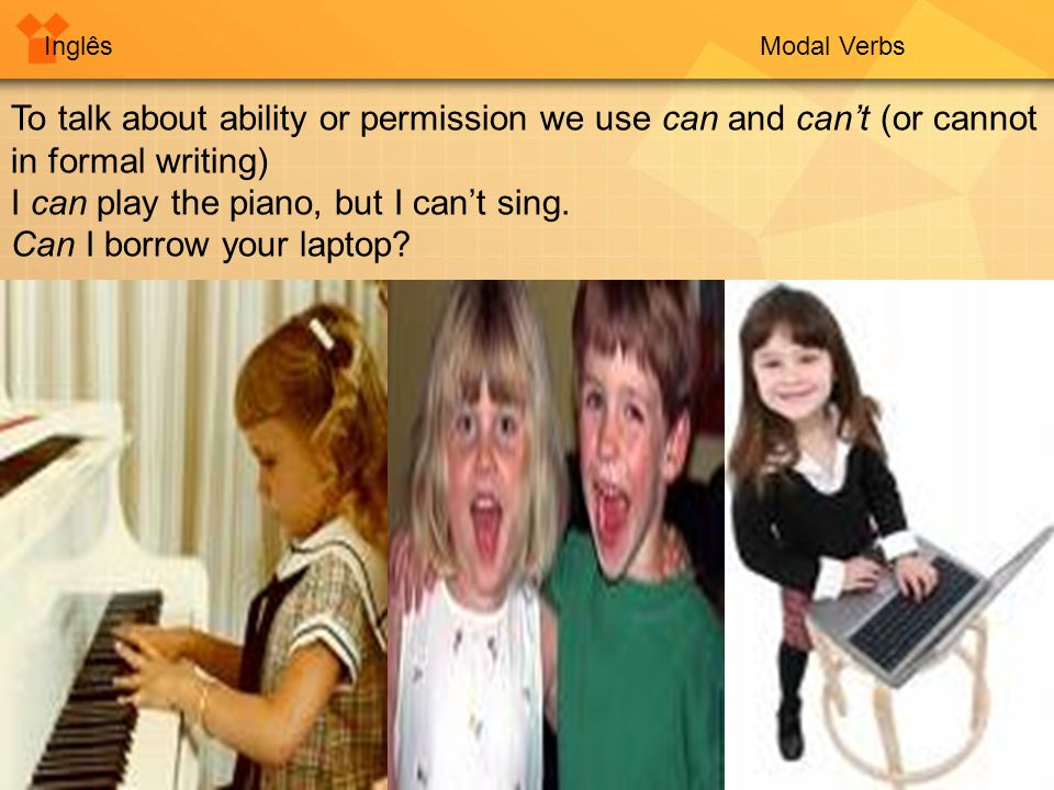 InglêsModal Verbs To talk about ability or permission we use can and can’t (or cannot in formal writing) I can play the piano, but I can’t sing.