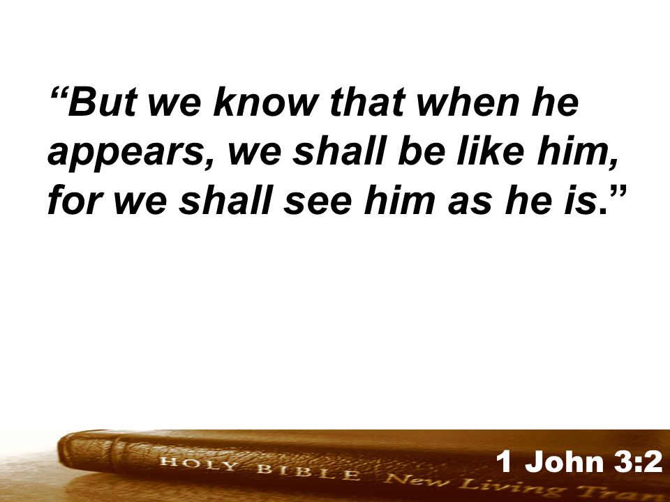 Genesis 32:1-2 1 John 3:2 But we know that when he appears, we shall be like him, for we shall see him as he is.