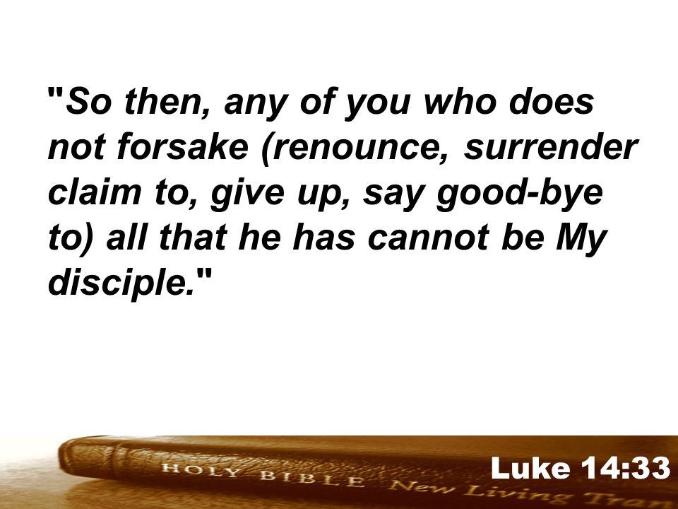 Genesis 32:1-2 Luke 14:33 So then, any of you who does not forsake (renounce, surrender claim to, give up, say good-bye to) all that he has cannot be My disciple.