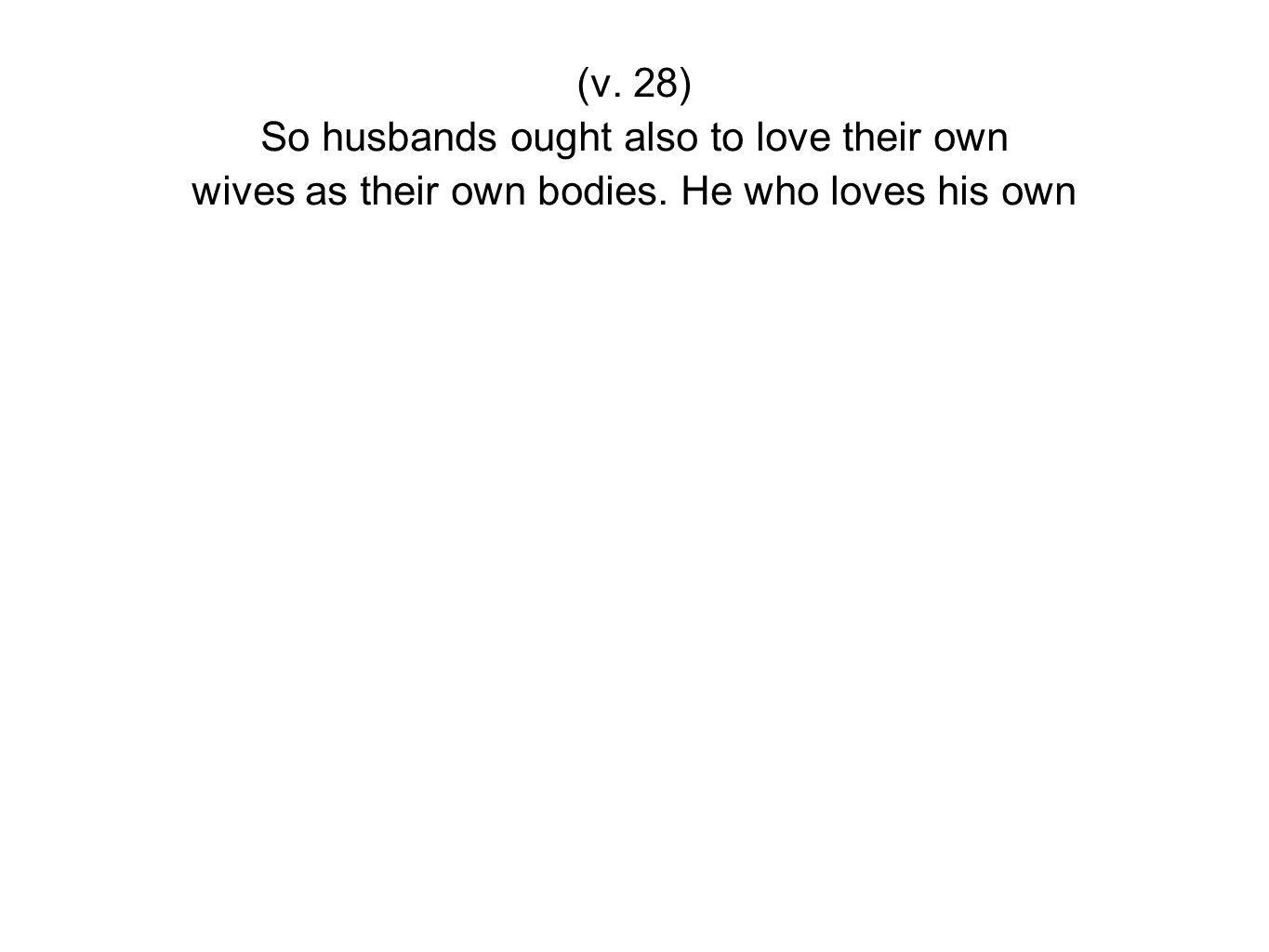 (v. 28) So husbands ought also to love their own wives as their own bodies. He who loves his own