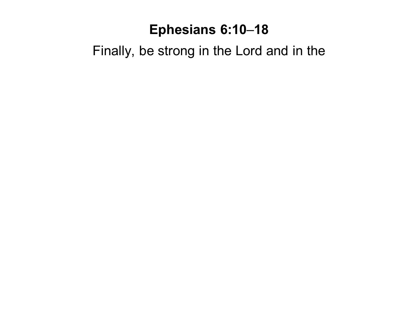 Finally, be strong in the Lord and in the
