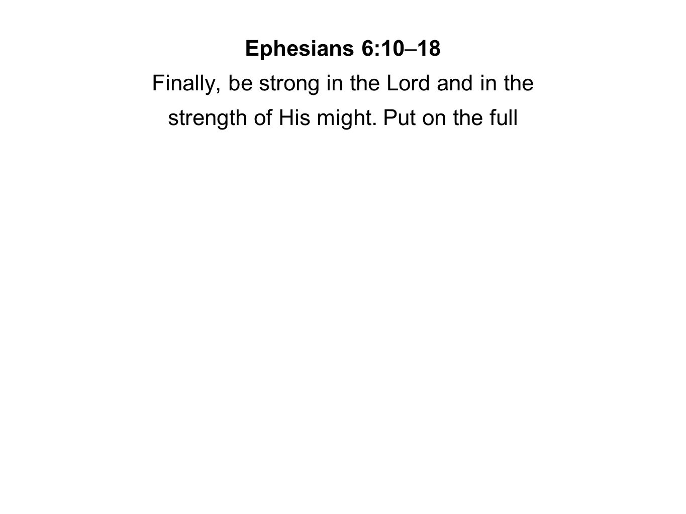 Ephesians 6:10–18 Finally, be strong in the Lord and in the strength of His might. Put on the full