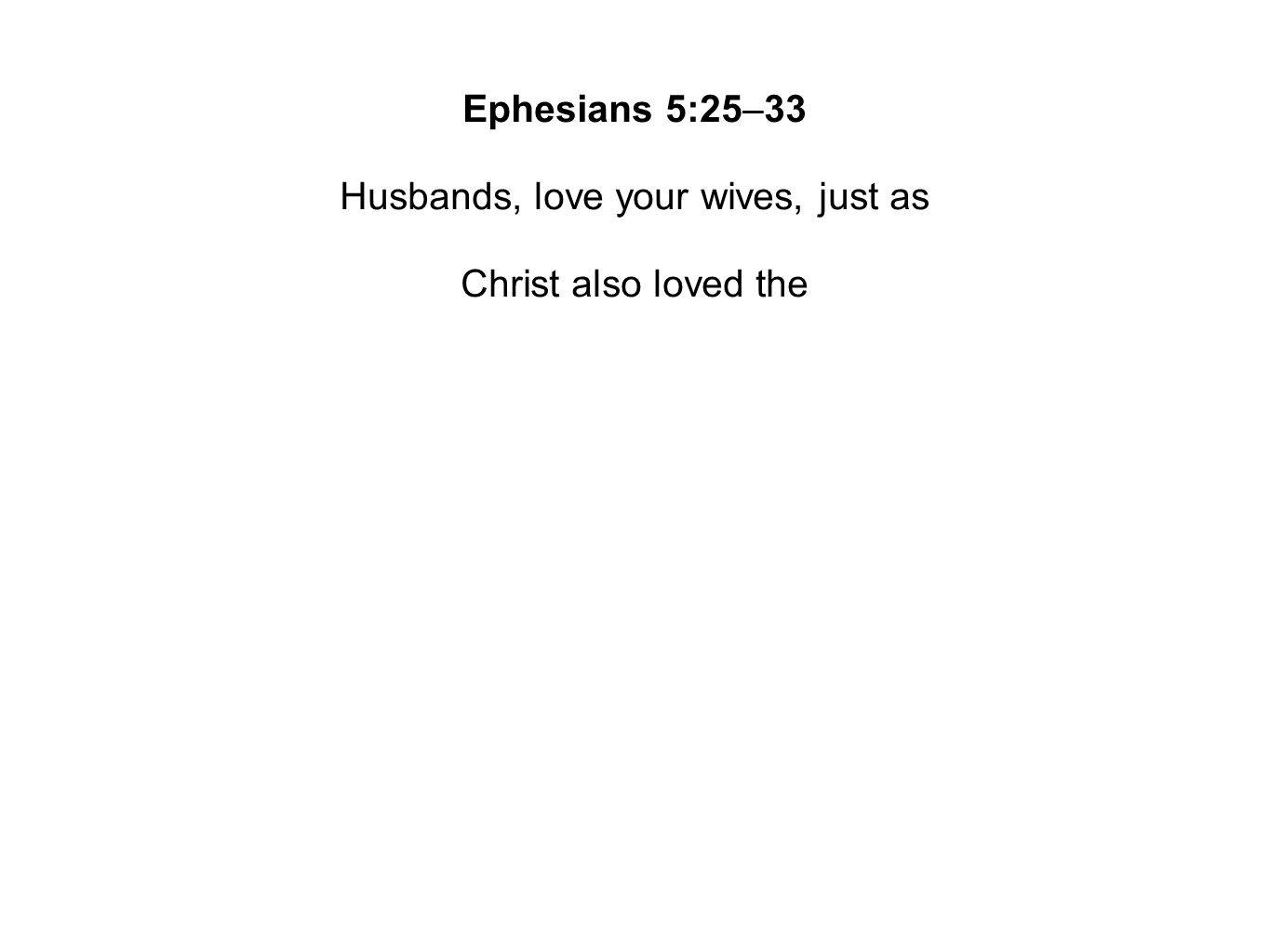Ephesians 5:25–33 Husbands, love your wives, just as Christ also loved the