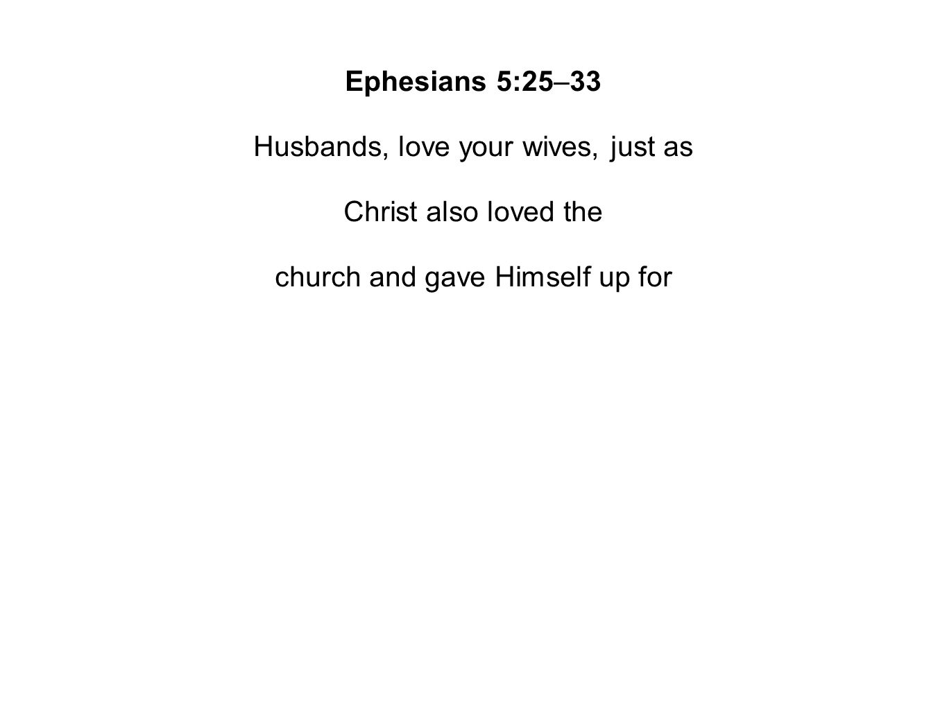 Ephesians 5:25–33 Husbands, love your wives, just as Christ also loved the church and gave Himself up for
