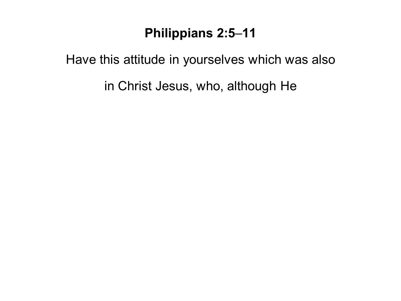 Philippians 2:5–11 Have this attitude in yourselves which was also in Christ Jesus, who, although He