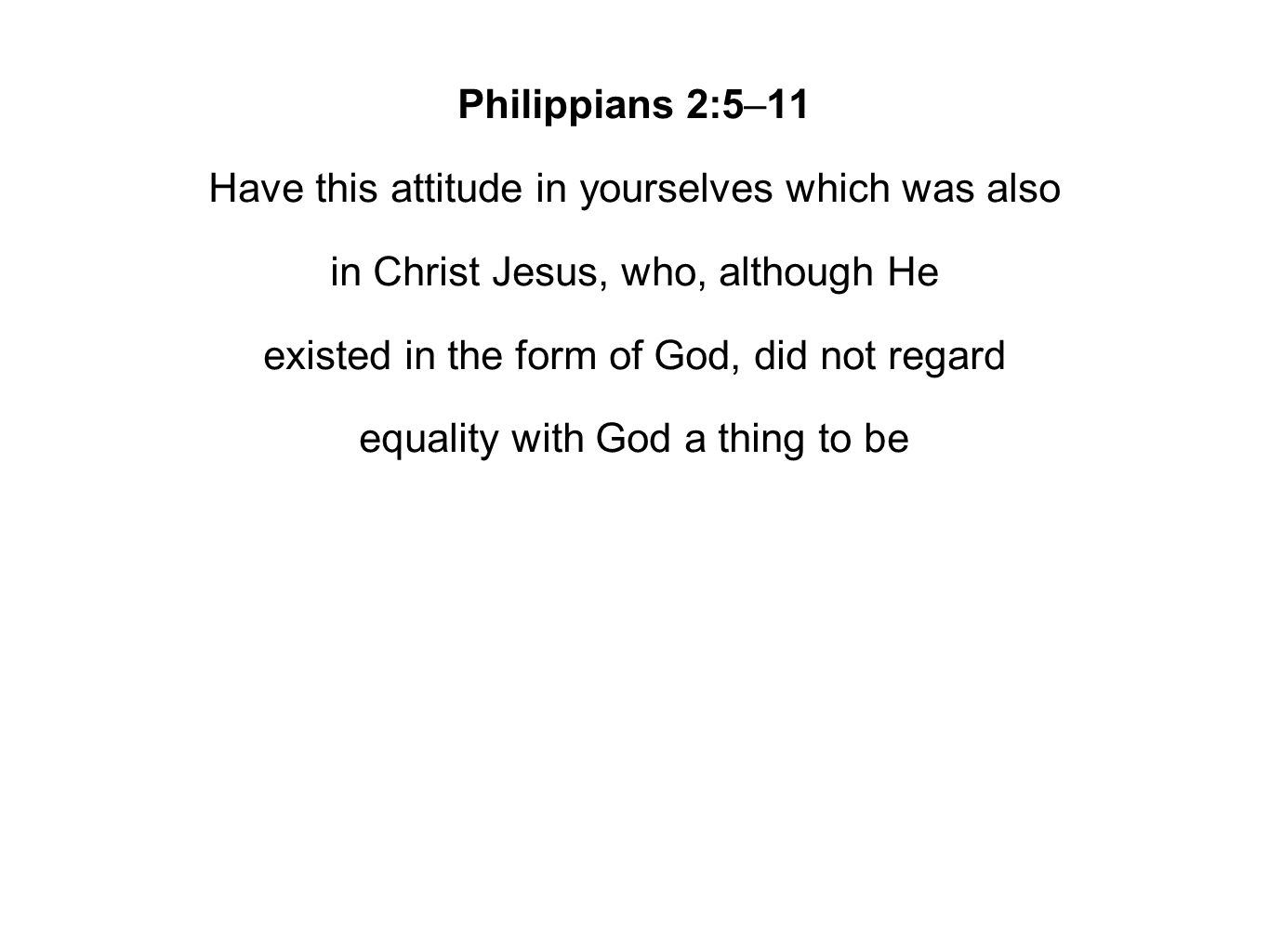Philippians 2:5–11 Have this attitude in yourselves which was also in Christ Jesus, who, although He existed in the form of God, did not regard equality with God a thing to be
