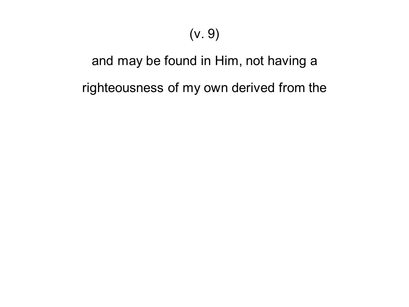 (v. 9) and may be found in Him, not having a righteousness of my own derived from the