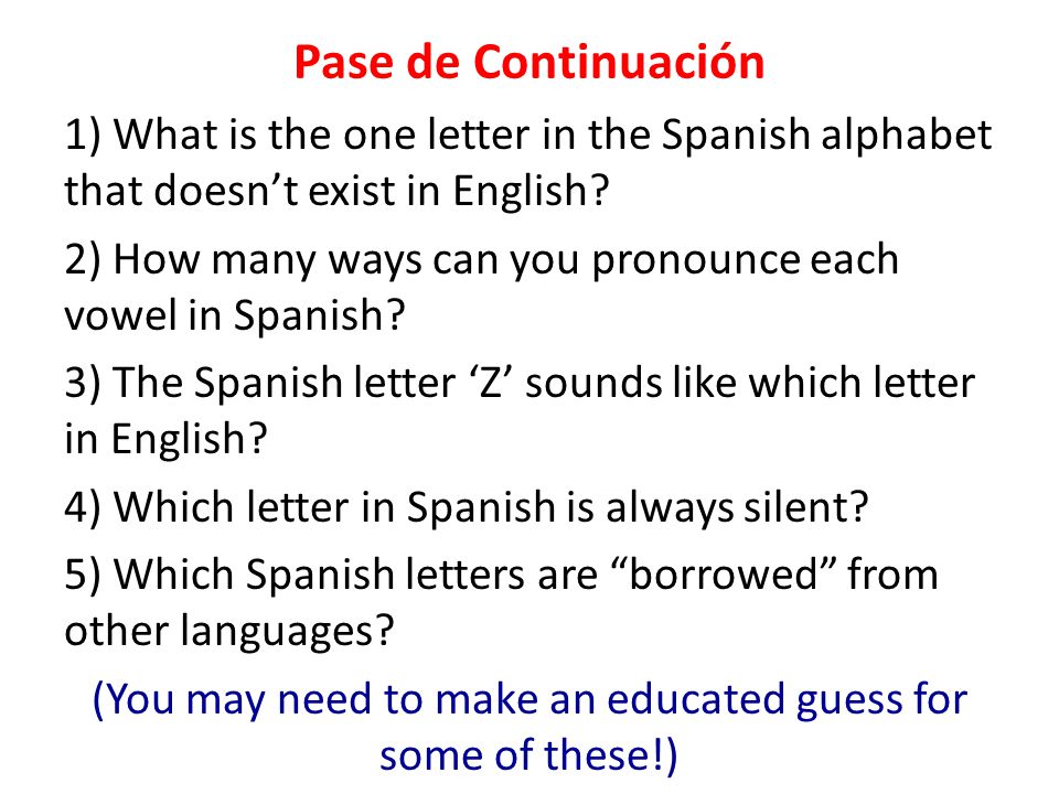 Pase de Continuación 1) What is the one letter in the Spanish alphabet that doesn’t exist in English.