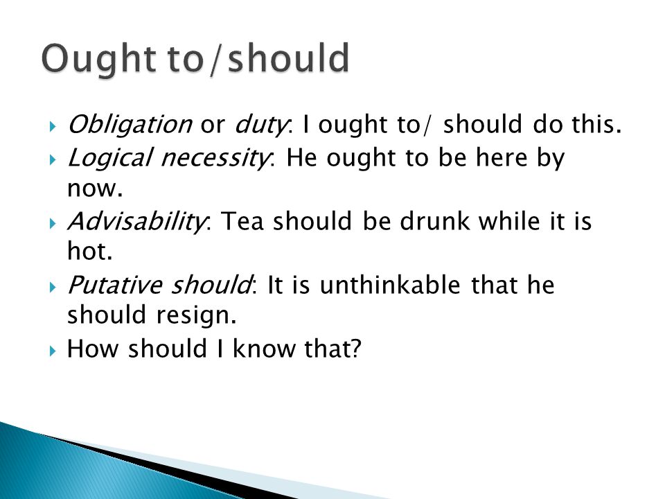  Obligation or duty: I ought to/ should do this.  Logical necessity: He ought to be here by now.
