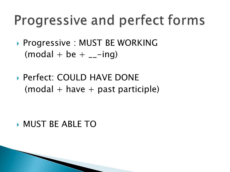  Progressive : MUST BE WORKING (modal + be + __-ing)  Perfect: COULD HAVE DONE (modal + have + past participle)  MUST BE ABLE TO