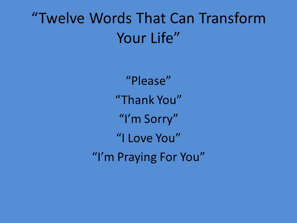 Twelve Words That Can Transform Your Life Please Thank You I’m Sorry I Love You I’m Praying For You