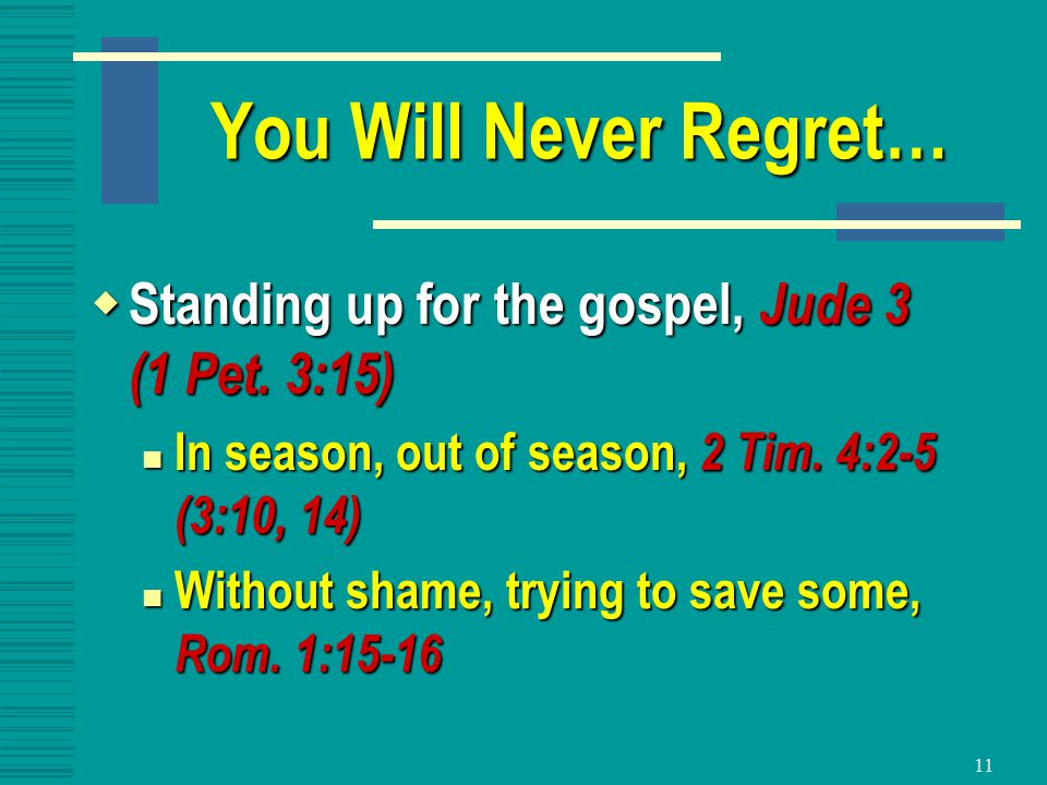 11 You Will Never Regret…  Standing up for the gospel, Jude 3 (1 Pet.