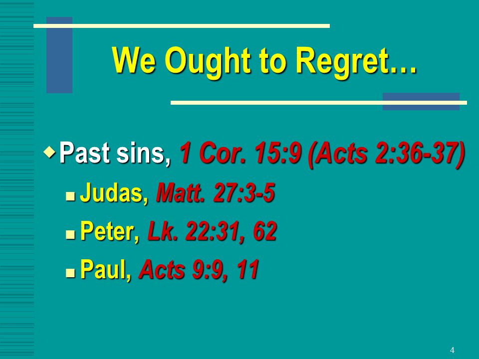 4 We Ought to Regret…  Past sins, 1 Cor. 15:9 (Acts 2:36-37) Judas, Matt.