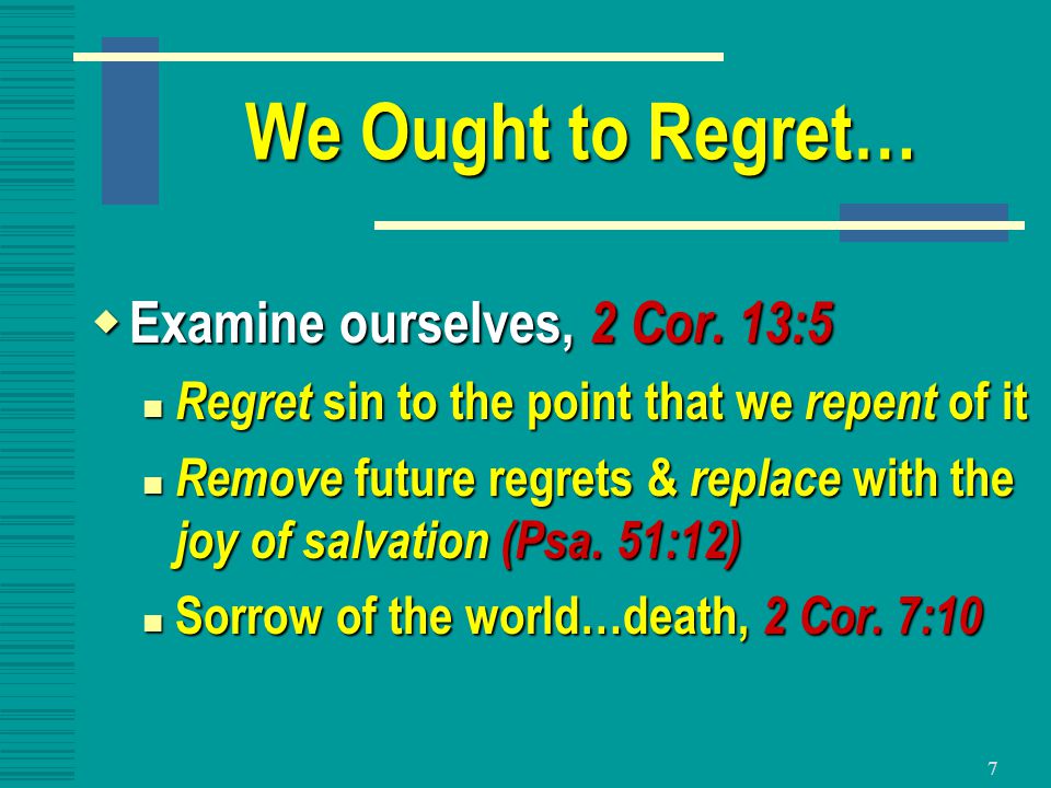 7 We Ought to Regret…  Examine ourselves, 2 Cor.