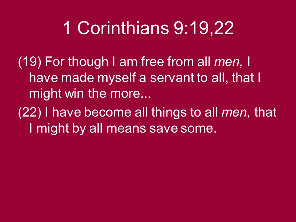 1 Corinthians 9:19,22 (19) For though I am free from all men, I have made myself a servant to all, that I might win the more...