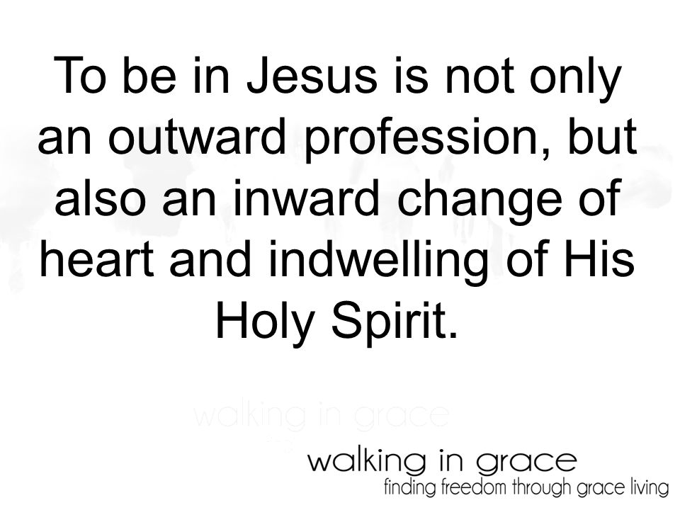 To be in Jesus is not only an outward profession, but also an inward change of heart and indwelling of His Holy Spirit.
