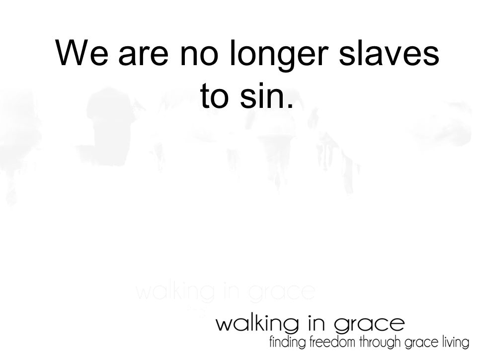 We are no longer slaves to sin.