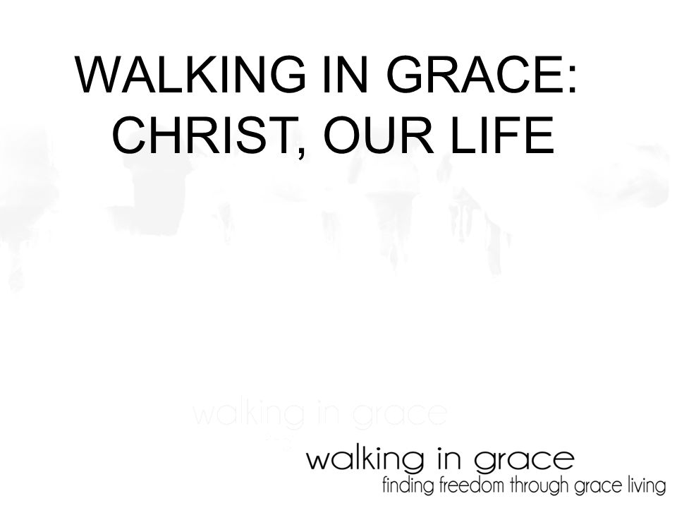 WALKING IN GRACE: CHRIST, OUR LIFE
