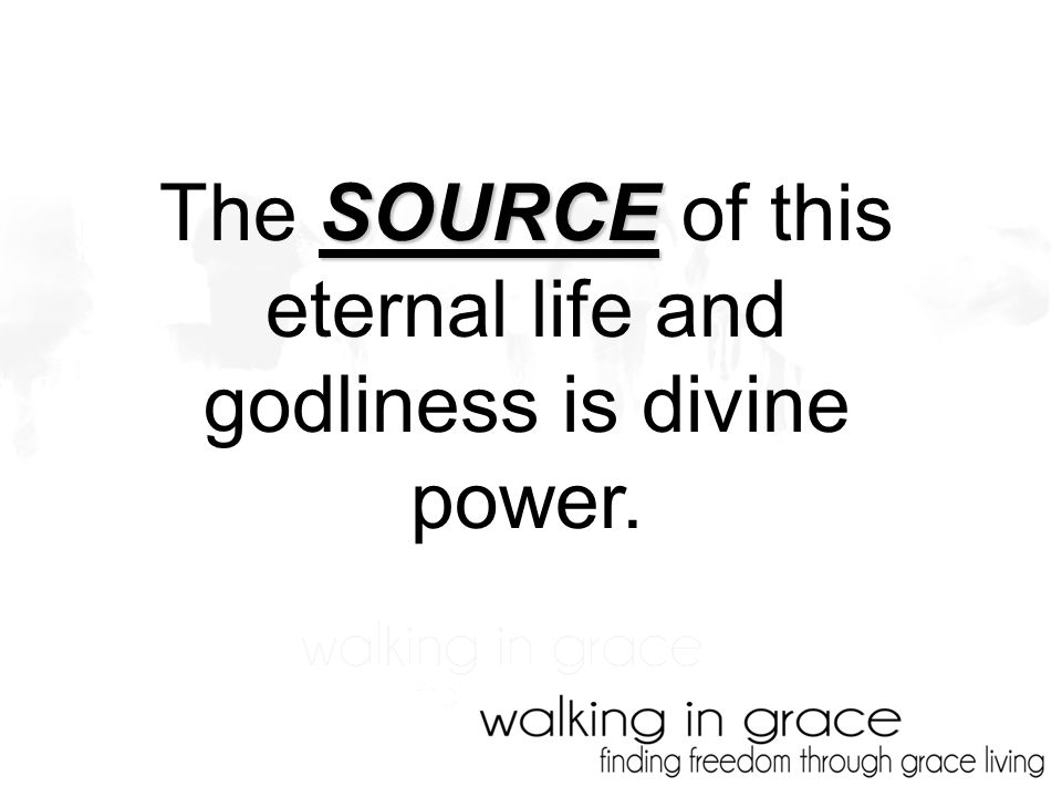 SOURCE The SOURCE of this eternal life and godliness is divine power.