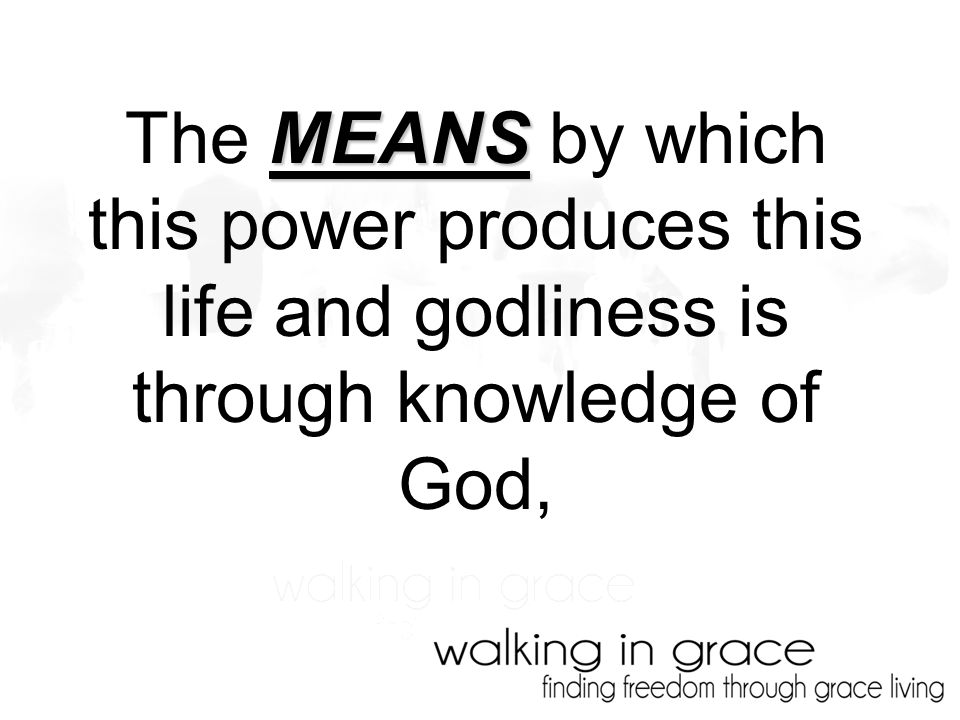 MEANS The MEANS by which this power produces this life and godliness is through knowledge of God,