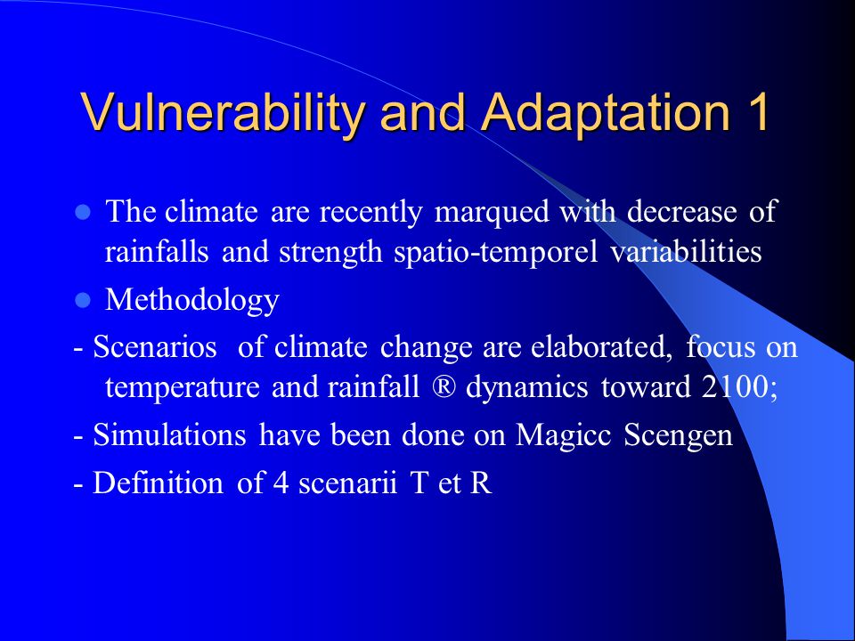 Vulnerability and Adaptation 1 The climate are recently marqued with decrease of rainfalls and strength spatio-temporel variabilities Methodology - Scenarios of climate change are elaborated, focus on temperature and rainfall ® dynamics toward 2100; - Simulations have been done on Magicc Scengen - Definition of 4 scenarii T et R