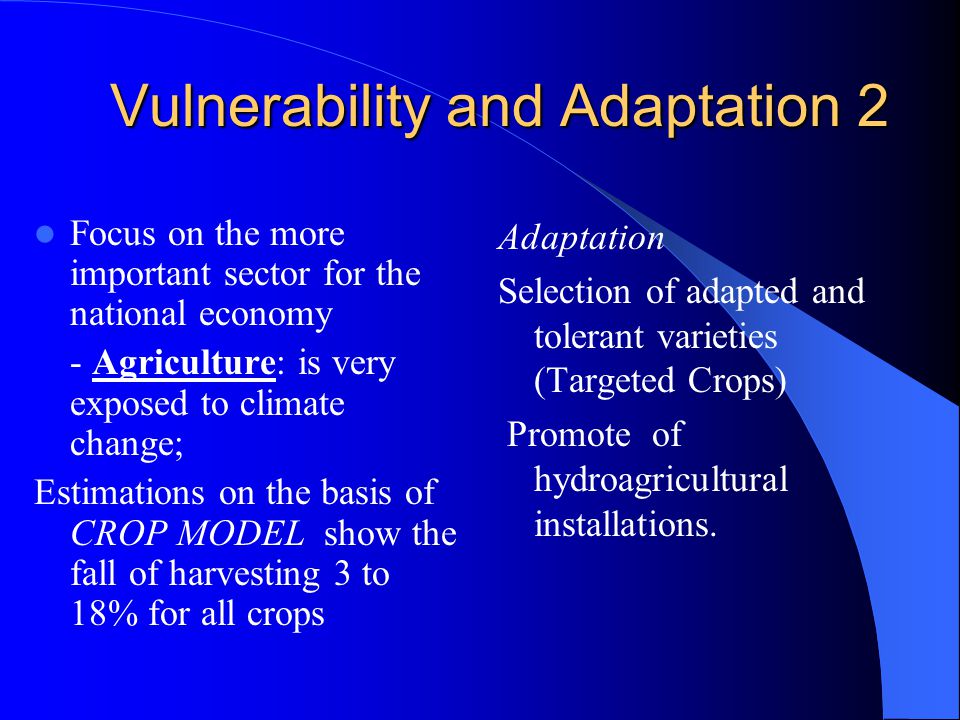 Vulnerability and Adaptation 2 Focus on the more important sector for the national economy - Agriculture: is very exposed to climate change; Estimations on the basis of CROP MODEL show the fall of harvesting 3 to 18% for all crops Adaptation Selection of adapted and tolerant varieties (Targeted Crops) Promote of hydroagricultural installations.