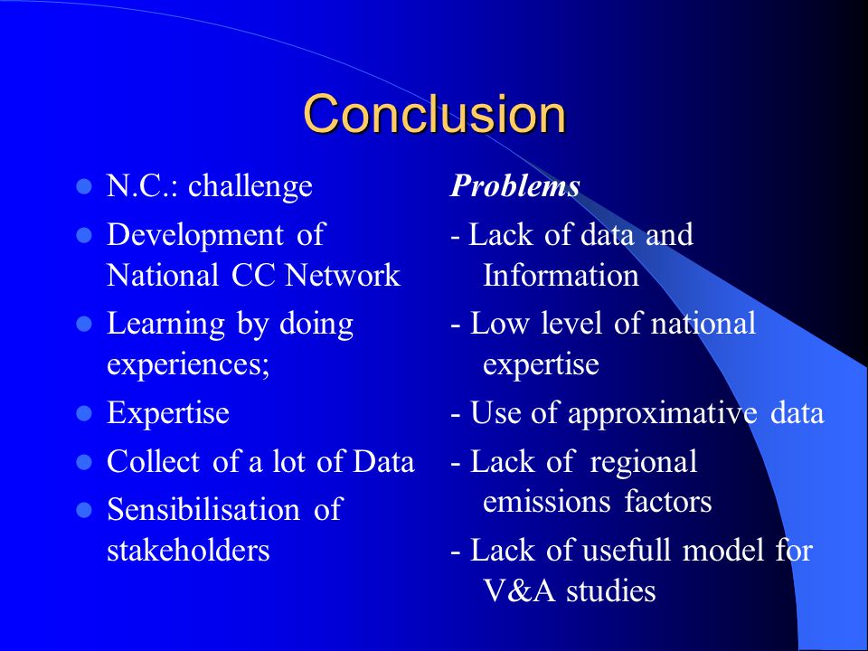 Conclusion N.C.: challenge Development of National CC Network Learning by doing experiences; Expertise Collect of a lot of Data Sensibilisation of stakeholders Problems - Lack of data and Information - Low level of national expertise - Use of approximative data - Lack of regional emissions factors - Lack of usefull model for V&A studies