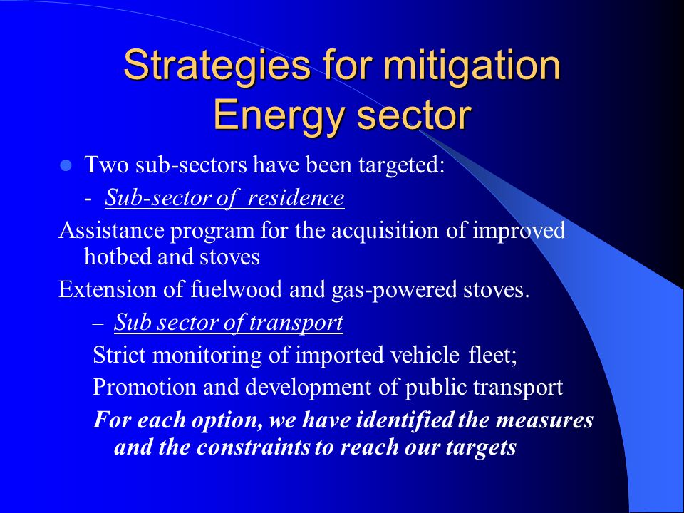 Strategies for mitigation Energy sector Two sub-sectors have been targeted: - Sub-sector of residence Assistance program for the acquisition of improved hotbed and stoves Extension of fuelwood and gas-powered stoves.