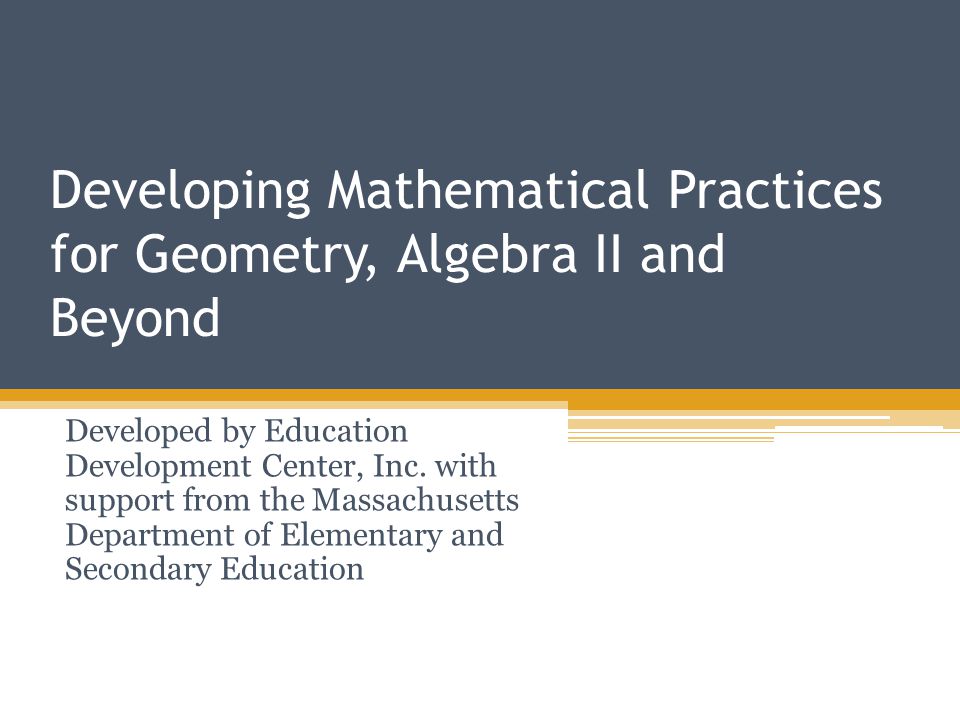 Developing Mathematical Practices for Geometry, Algebra II and Beyond Developed by Education Development Center, Inc.