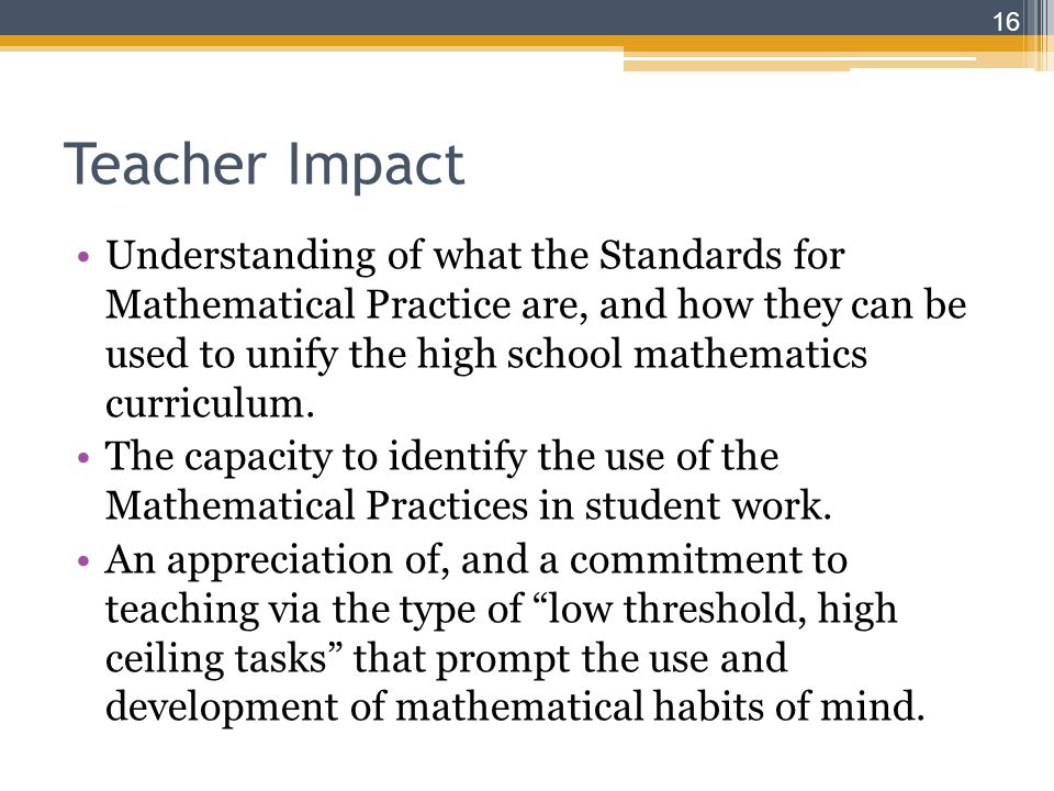 Teacher Impact Understanding of what the Standards for Mathematical Practice are, and how they can be used to unify the high school mathematics curriculum.