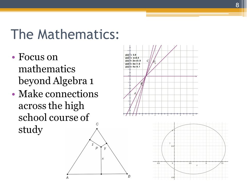 The Mathematics: Focus on mathematics beyond Algebra 1 Make connections across the high school course of study 8